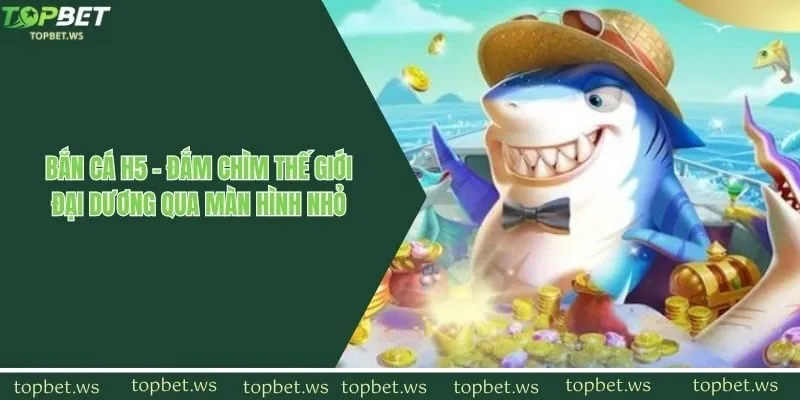 Bắn Cá H5 - Đắm Chìm Thế Giới Đại Dương Qua Màn Hình Nhỏ