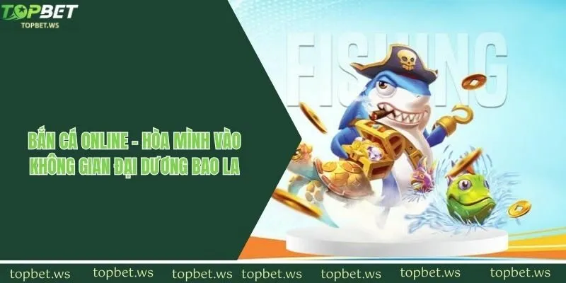 Bắn Cá Online - Hòa Mình Vào Không Gian Đại Dương Bao La