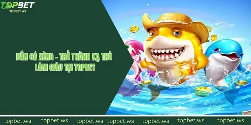 Bắn Cá Xèng - Trở Thành Xạ Thủ Làm Giàu Tại Topbet