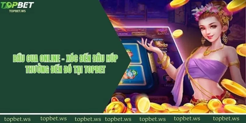 Bầu Cua Online - Xóc Đến Đâu Húp Thưởng Đến Đó Tại Topbet