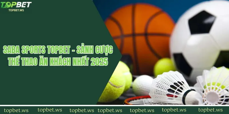 Saba Sports Topbet - Sảnh Cược Thể Thao Ăn Khách Nhất 2025